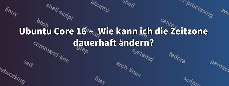 Ubuntu Core 16 – Wie kann ich die Zeitzone dauerhaft ändern?