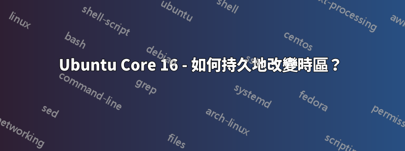 Ubuntu Core 16 - 如何持久地改變時區？