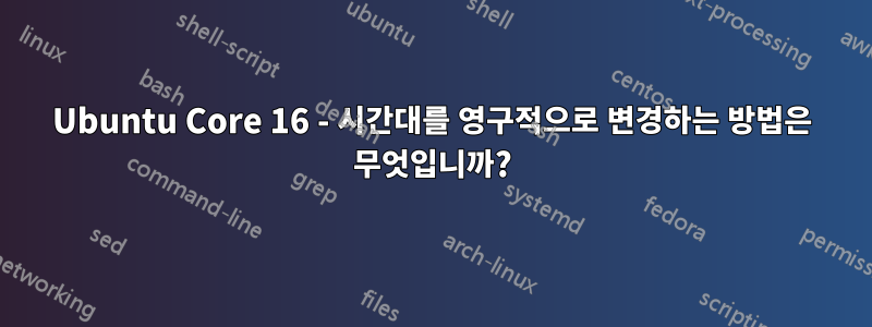 Ubuntu Core 16 - 시간대를 영구적으로 변경하는 방법은 무엇입니까?