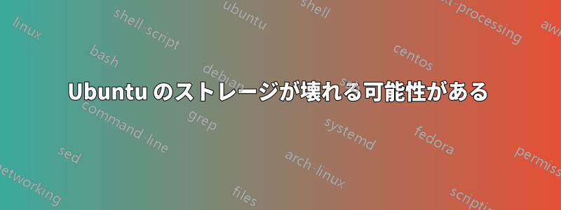 Ubuntu のストレージが壊れる可能性がある