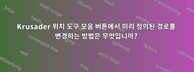Krusader 위치 도구 모음 버튼에서 미리 정의된 경로를 변경하는 방법은 무엇입니까?