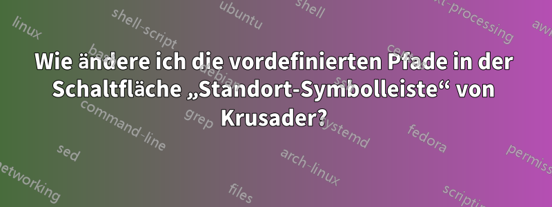 Wie ändere ich die vordefinierten Pfade in der Schaltfläche „Standort-Symbolleiste“ von Krusader?