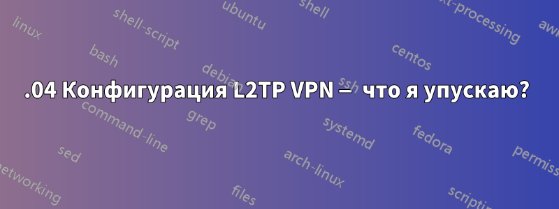18.04 Конфигурация L2TP VPN — что я упускаю?