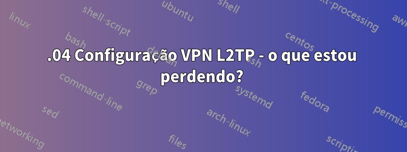 18.04 Configuração VPN L2TP - o que estou perdendo?