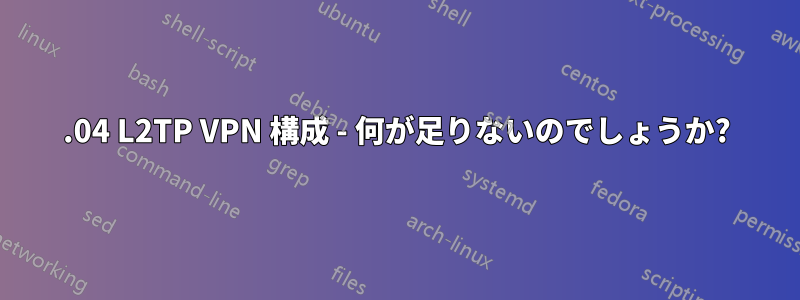 18.04 L2TP VPN 構成 - 何が足りないのでしょうか?