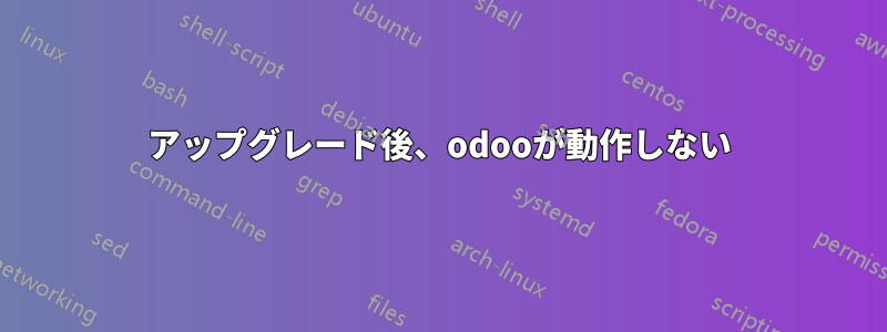 アップグレード後、odooが動作しない