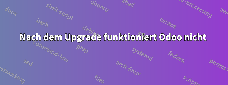 Nach dem Upgrade funktioniert Odoo nicht