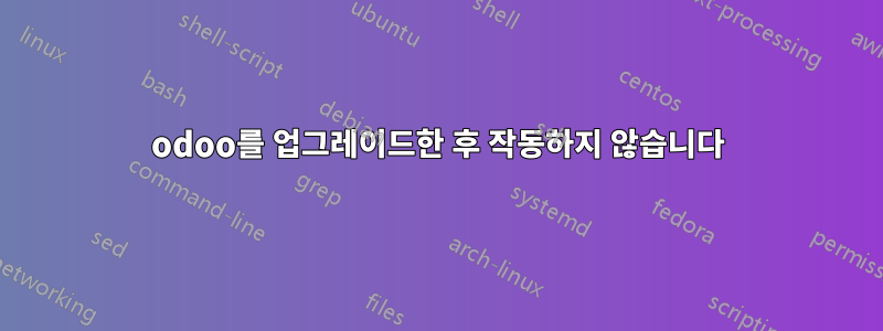 odoo를 업그레이드한 후 작동하지 않습니다