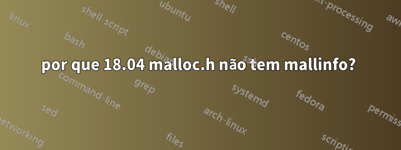 por que 18.04 malloc.h não tem mallinfo?