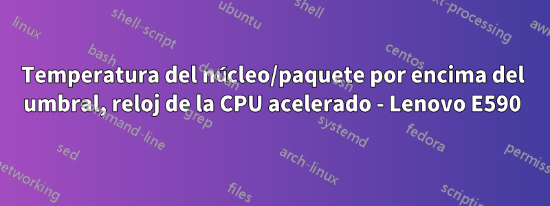 Temperatura del núcleo/paquete por encima del umbral, reloj de la CPU acelerado - Lenovo E590