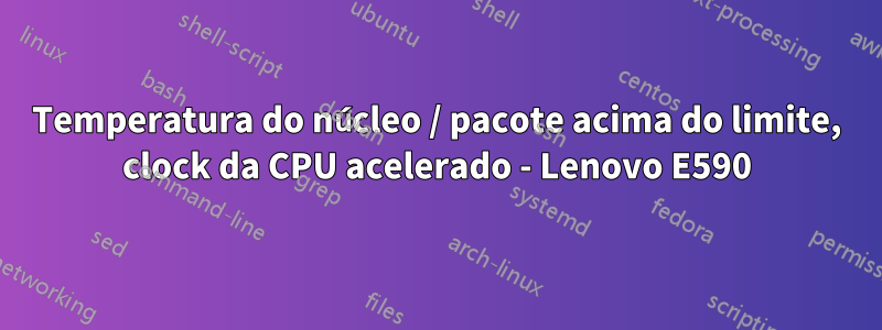 Temperatura do núcleo / pacote acima do limite, clock da CPU acelerado - Lenovo E590