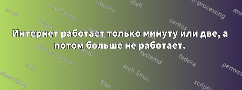 Интернет работает только минуту или две, а потом больше не работает.