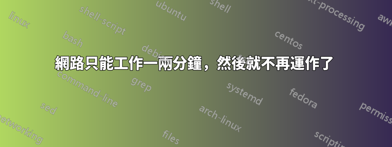 網路只能工作一兩分鐘,然後就不再運作了