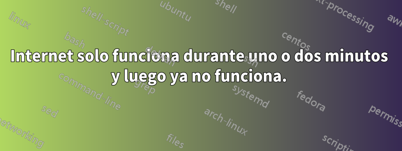 Internet solo funciona durante uno o dos minutos y luego ya no funciona.