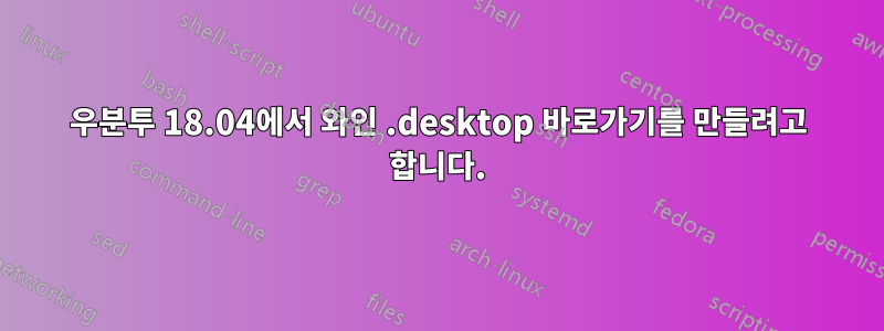우분투 18.04에서 와인 .desktop 바로가기를 만들려고 합니다.
