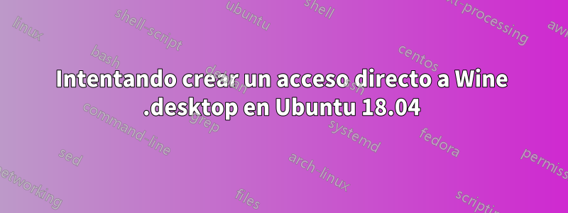 Intentando crear un acceso directo a Wine .desktop en Ubuntu 18.04