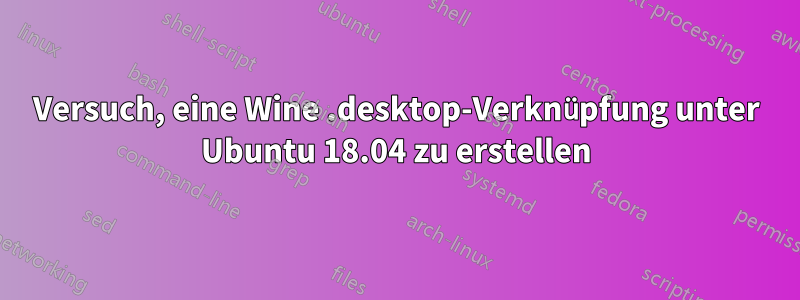 Versuch, eine Wine .desktop-Verknüpfung unter Ubuntu 18.04 zu erstellen