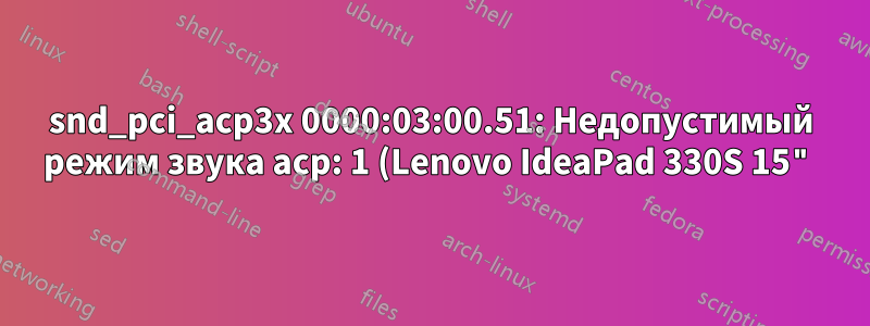snd_pci_acp3x 0000:03:00.51: Недопустимый режим звука acp: 1 (Lenovo IdeaPad 330S 15")