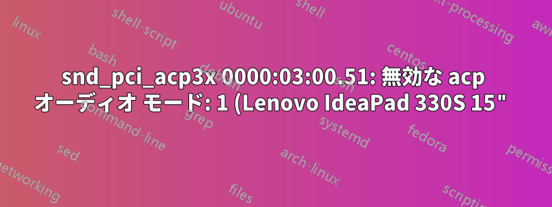 snd_pci_acp3x 0000:03:00.51: 無効な acp オーディオ モード: 1 (Lenovo IdeaPad 330S 15")