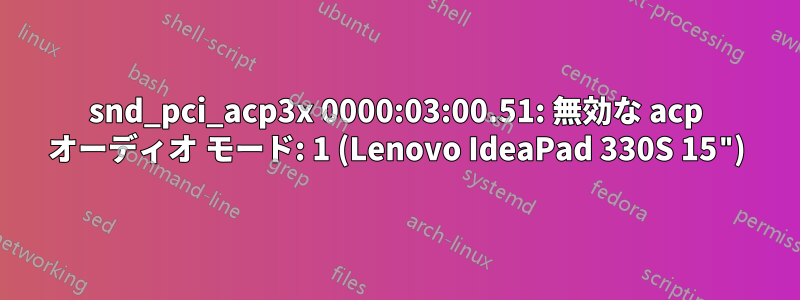snd_pci_acp3x 0000:03:00.51: 無効な acp オーディオ モード: 1 (Lenovo IdeaPad 330S 15")