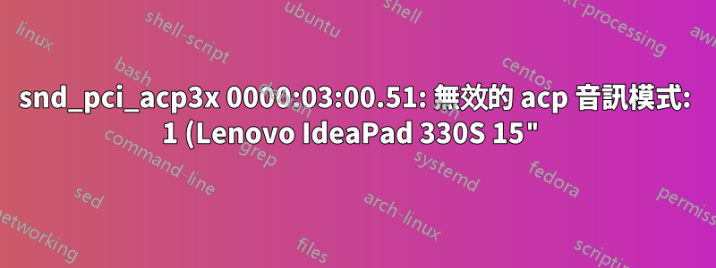 snd_pci_acp3x 0000:03:00.51: 無效的 acp 音訊模式: 1 (Lenovo IdeaPad 330S 15")