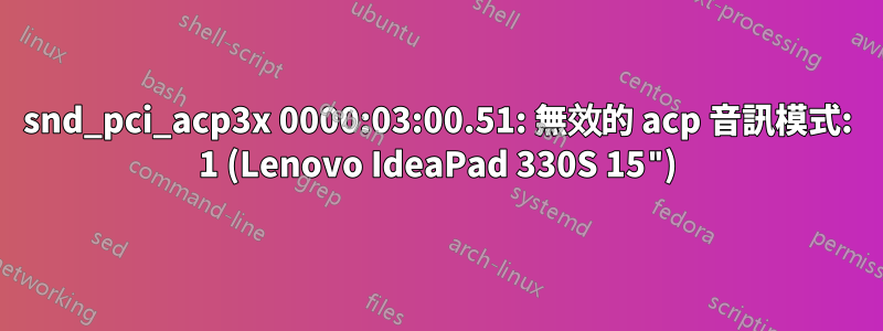 snd_pci_acp3x 0000:03:00.51: 無效的 acp 音訊模式: 1 (Lenovo IdeaPad 330S 15")
