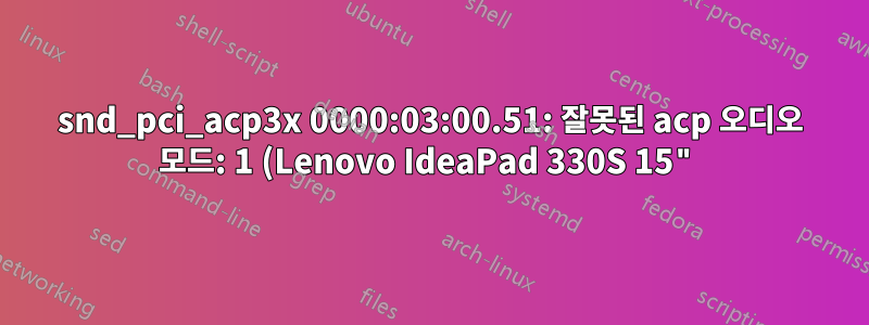snd_pci_acp3x 0000:03:00.51: 잘못된 acp 오디오 모드: 1 (Lenovo IdeaPad 330S 15")