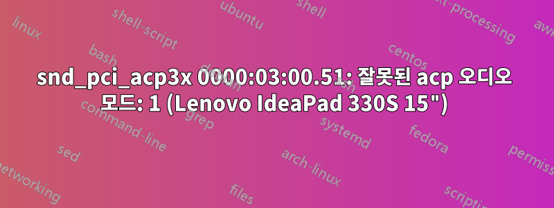 snd_pci_acp3x 0000:03:00.51: 잘못된 acp 오디오 모드: 1 (Lenovo IdeaPad 330S 15")