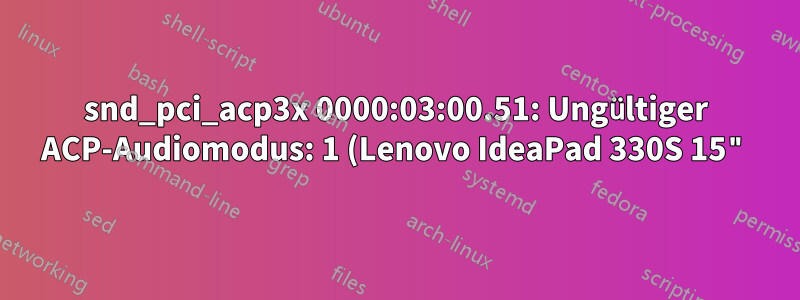 snd_pci_acp3x 0000:03:00.51: Ungültiger ACP-Audiomodus: 1 (Lenovo IdeaPad 330S 15")