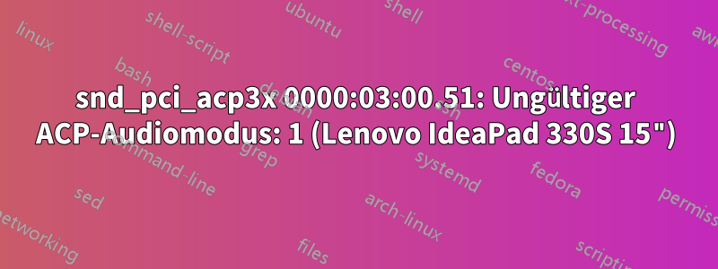 snd_pci_acp3x 0000:03:00.51: Ungültiger ACP-Audiomodus: 1 (Lenovo IdeaPad 330S 15")