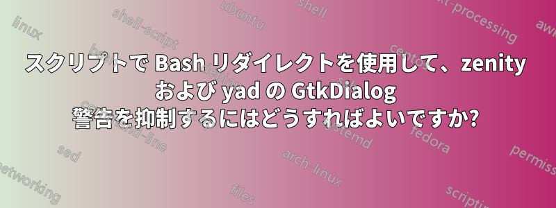 スクリプトで Bash リダイレクトを使用して、zenity および yad の GtkDialog 警告を抑制するにはどうすればよいですか?