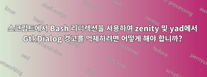 스크립트에서 Bash 리디렉션을 사용하여 zenity 및 yad에서 GtkDialog 경고를 억제하려면 어떻게 해야 합니까?