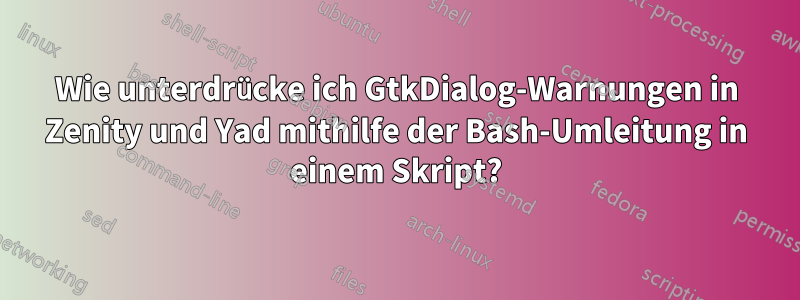 Wie unterdrücke ich GtkDialog-Warnungen in Zenity und Yad mithilfe der Bash-Umleitung in einem Skript?