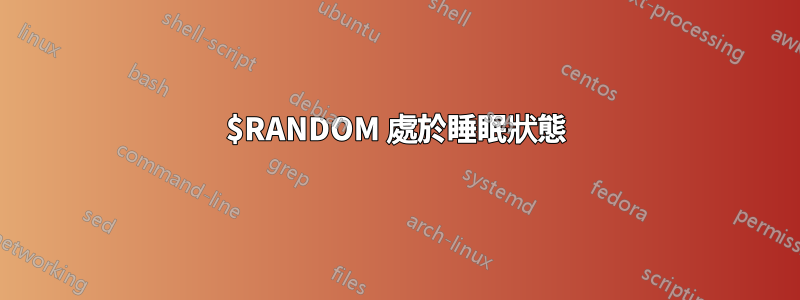 $RANDOM 處於睡眠狀態