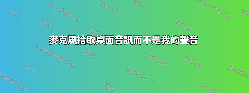 麥克風拾取桌面音訊而不是我的聲音
