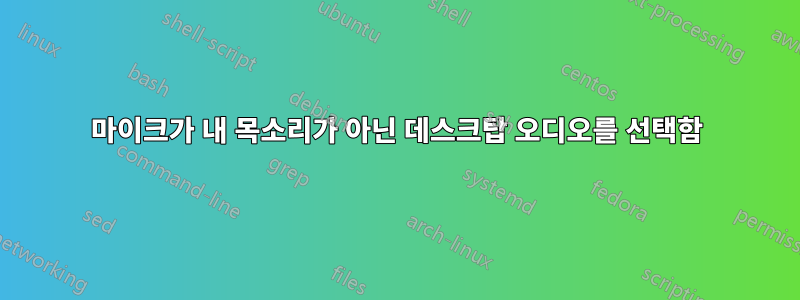 마이크가 내 목소리가 아닌 데스크탑 오디오를 선택함