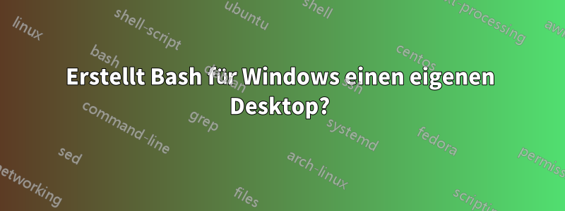Erstellt Bash für Windows einen eigenen Desktop?