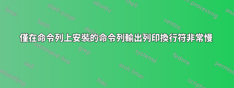 僅在命令列上安裝的命令列輸出列印換行符非常慢