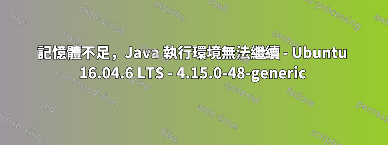 記憶體不足，Java 執行環境無法繼續 - Ubuntu 16.04.6 LTS - 4.15.0-48-generic