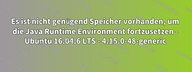 Es ist nicht genügend Speicher vorhanden, um die Java Runtime Environment fortzusetzen - Ubuntu 16.04.6 LTS - 4.15.0-48-generic