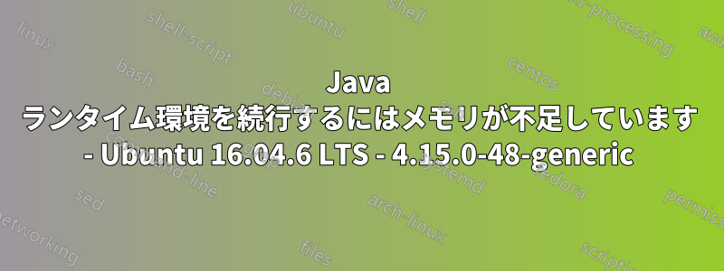 Java ランタイム環境を続行するにはメモリが不足しています - Ubuntu 16.04.6 LTS - 4.15.0-48-generic