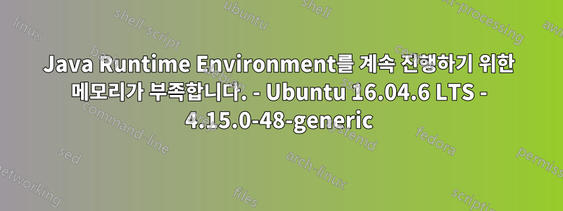 Java Runtime Environment를 계속 진행하기 위한 메모리가 부족합니다. - Ubuntu 16.04.6 LTS - 4.15.0-48-generic