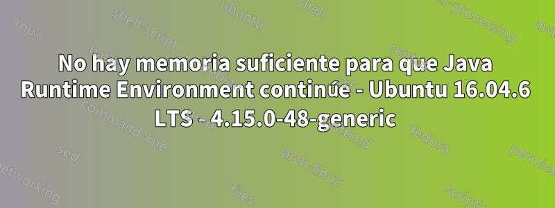 No hay memoria suficiente para que Java Runtime Environment continúe - Ubuntu 16.04.6 LTS - 4.15.0-48-generic