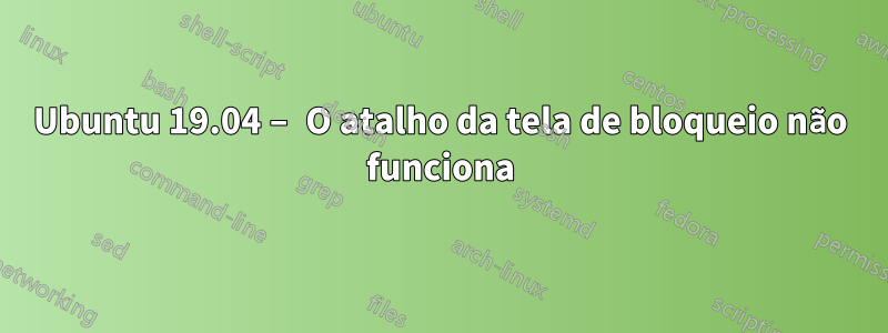 Ubuntu 19.04 – O atalho da tela de bloqueio não funciona