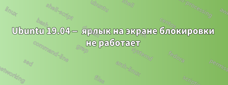 Ubuntu 19.04 — ярлык на экране блокировки не работает