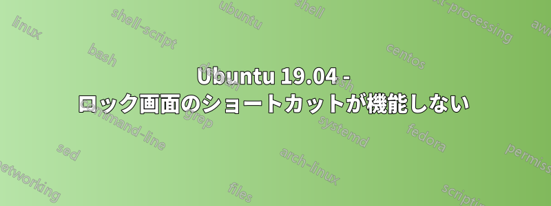 Ubuntu 19.04 - ロック画面のショートカットが機能しない