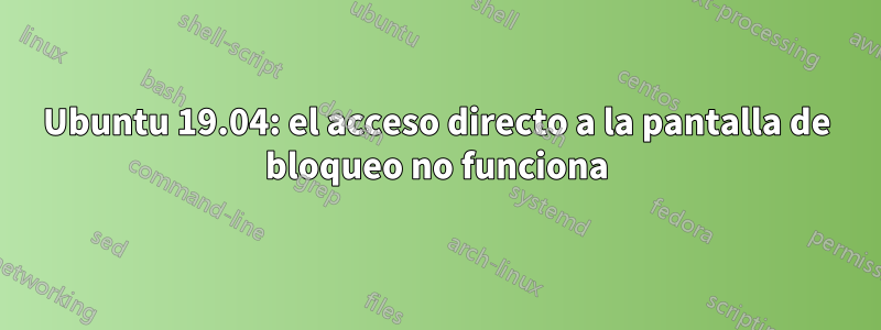 Ubuntu 19.04: el acceso directo a la pantalla de bloqueo no funciona