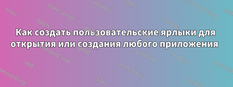 Как создать пользовательские ярлыки для открытия или создания любого приложения 
