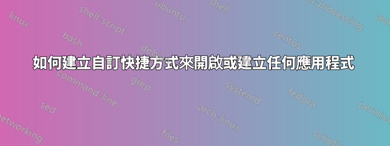 如何建立自訂快捷方式來開啟或建立任何應用程式