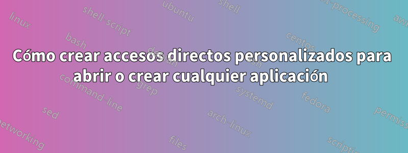 Cómo crear accesos directos personalizados para abrir o crear cualquier aplicación